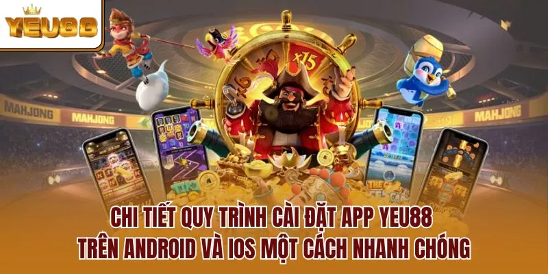 Chi tiết quy trình cài đặt app YEU88 trên Android và iOS một cách nhanh chóng