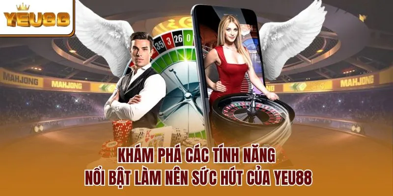 Khám phá các tính năng nổi bật làm nên sức hút của YEU88