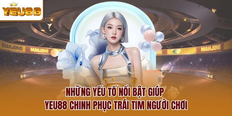 Những yếu tố nổi bật giúp YEU88 chinh phục trái tim người chơi