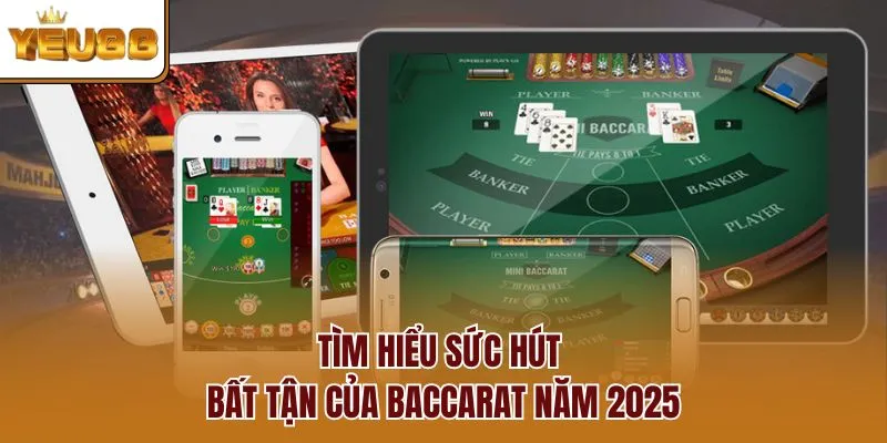 Tìm hiểu sức hút bất tận của baccarat năm 2025