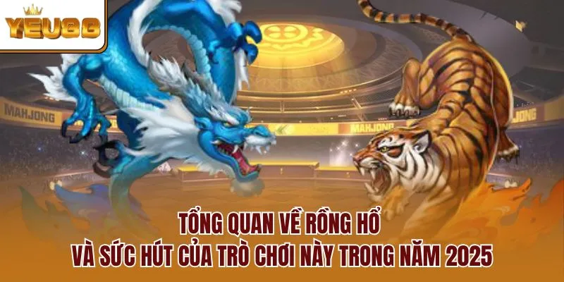 Tổng quan về Rồng Hổ và sức hút đặc biệt của trò chơi cá cược này
